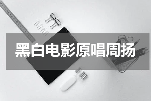 黑白电影原唱周扬