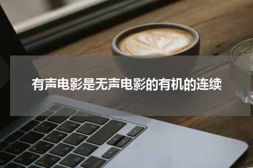 有声电影是无声电影的有机的连续