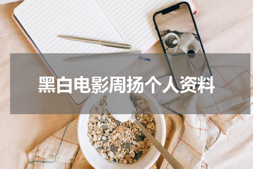 黑白电影周扬个人资料