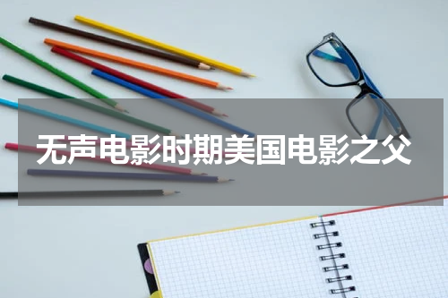 无声电影时期美国电影之父