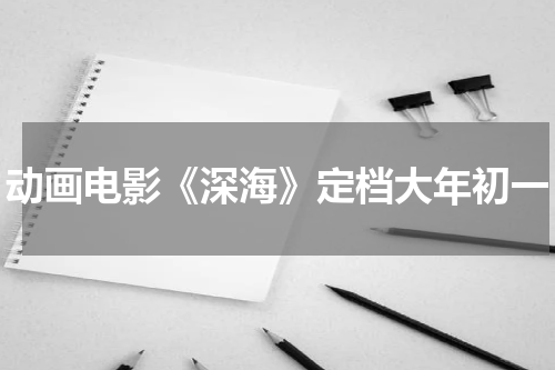 动画电影《深海》定档大年初一