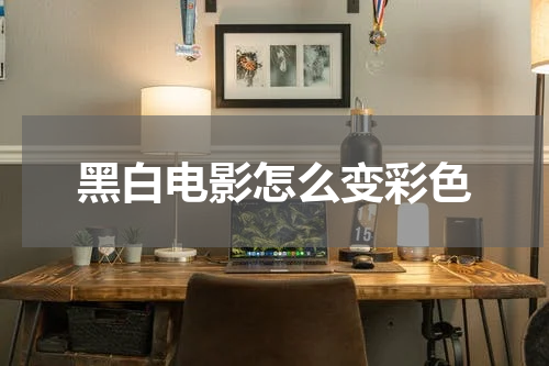 黑白电影怎么变彩色