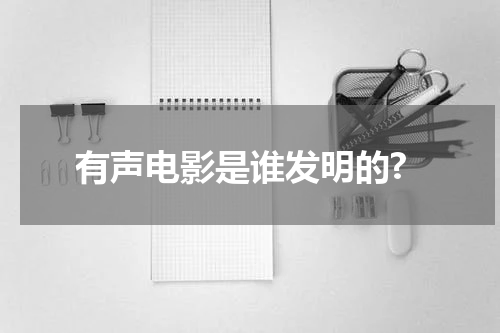 有声电影是谁发明的?