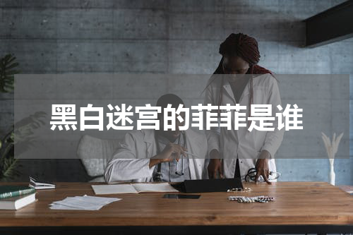 黑白迷宫的菲菲是谁
