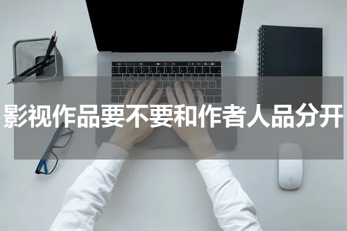 影视作品要不要和作者人品分开