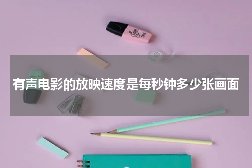 有声电影的放映速度是每秒钟多少张画面