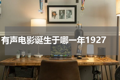 有声电影诞生于哪一年1927