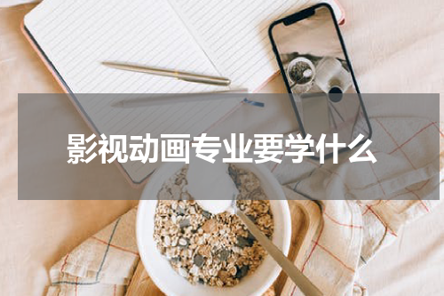 影视动画专业要学什么