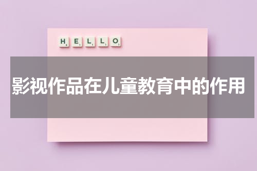 影视作品在儿童教育中的作用