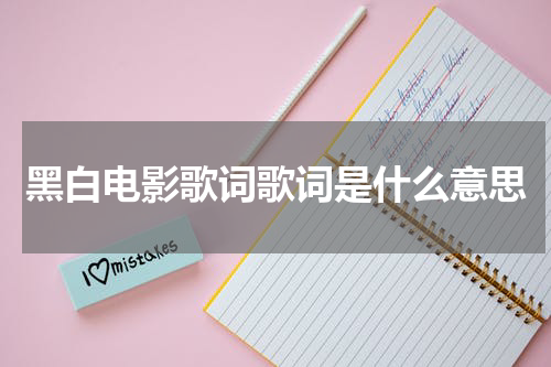 黑白电影歌词歌词是什么意思