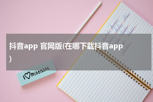 抖音app 官网版(在哪下载抖音app)