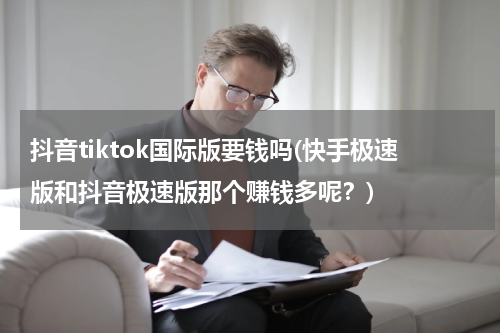 抖音tiktok国际版要钱吗(快手极速版和抖音极速版那个赚钱多呢？)