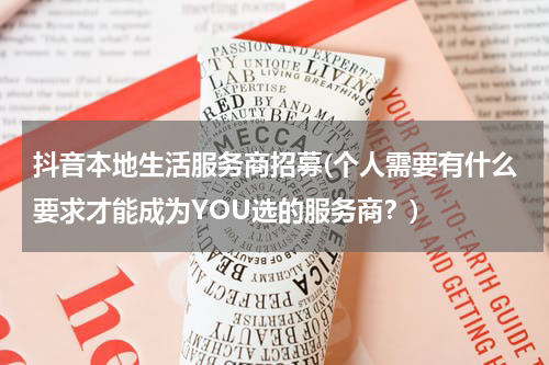 抖音本地生活服务商招募(个人需要有什么要求才能成为YOU选的服务商？)