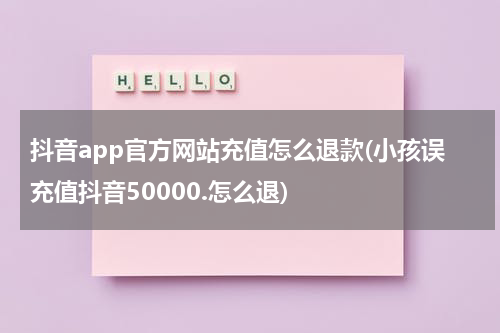 抖音app官方网站充值怎么退款(小孩误充值抖音50000.怎么退)