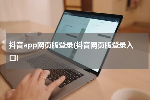 抖音app网页版登录(抖音网页版登录入口)
