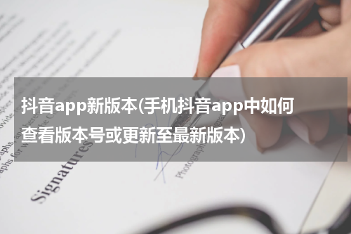 抖音app新版本(手机抖音app中如何查看版本号或更新至最新版本)
