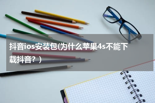 抖音ios安装包(为什么苹果4s不能下载抖音？)