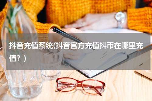 抖音充值系统(抖音官方充值抖币在哪里充值？)