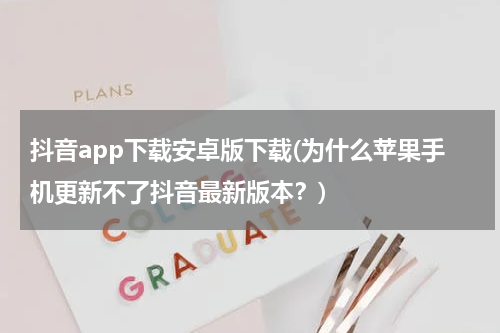 抖音app下载安卓版下载(为什么苹果手机更新不了抖音最新版本？)
