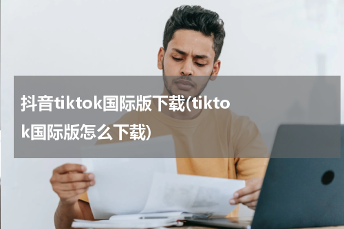 抖音tiktok国际版下载(tiktok国际版怎么下载)