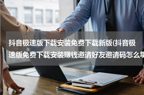 抖音极速版下载安装免费下载新版(抖音极速版免费下载安装赚钱邀请好友邀请码怎么填)