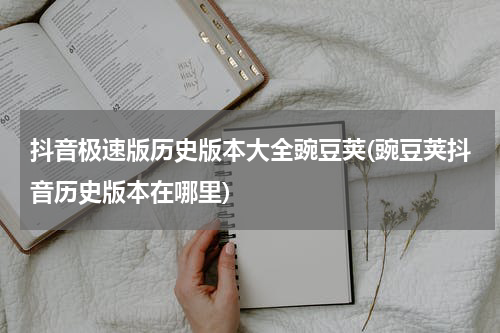 抖音极速版历史版本大全豌豆荚(豌豆荚抖音历史版本在哪里)