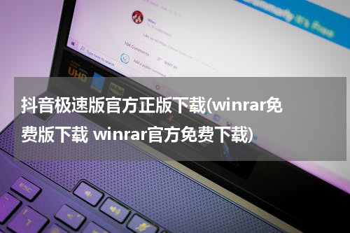 抖音极速版官方正版下载(winrar免费版下载 winrar官方免费下载)
