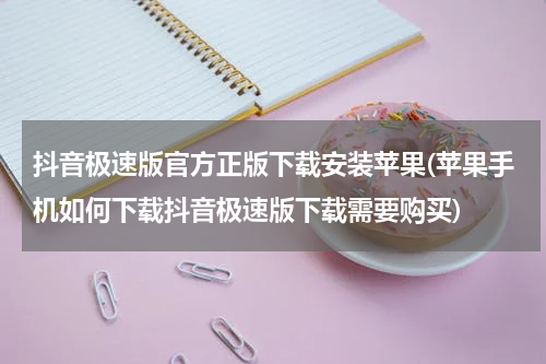 抖音极速版官方正版下载安装苹果(苹果手机如何下载抖音极速版下载需要购买)