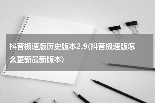 抖音极速版历史版本2.9(抖音极速版怎么更新最新版本)