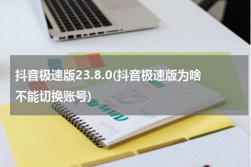 抖音极速版23.8.0(抖音极速版为啥不能切换账号)