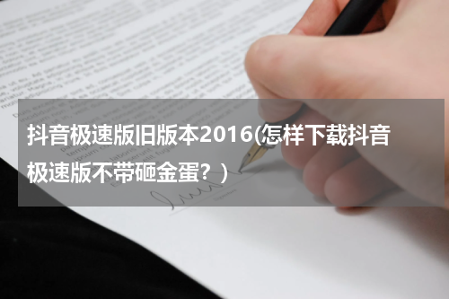 抖音极速版旧版本2016(怎样下载抖音极速版不带砸金蛋？)