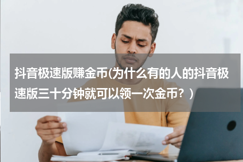 抖音极速版赚金币(为什么有的人的抖音极速版三十分钟就可以领一次金币？)