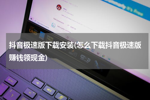 抖音极速版下载安装(怎么下载抖音极速版赚钱领现金)