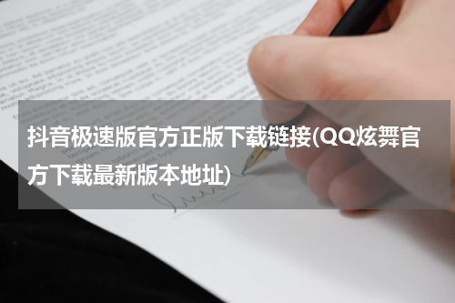 抖音极速版官方正版下载链接(QQ炫舞官方下载最新版本地址)