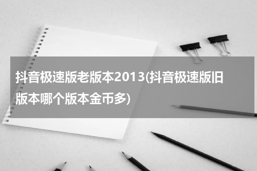 抖音极速版老版本2013(抖音极速版旧版本哪个版本金币多)