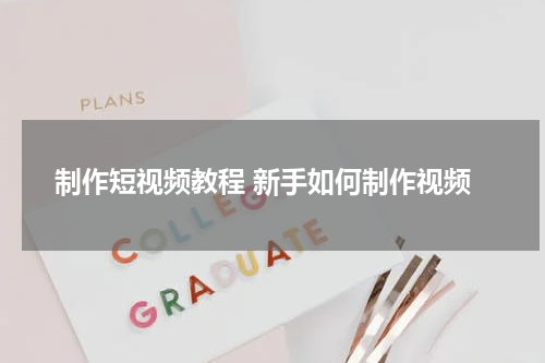 制作短视频教程 新手如何制作视频