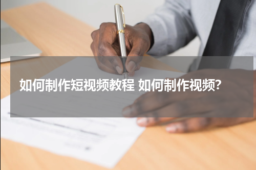 如何制作短视频教程 如何制作视频？
