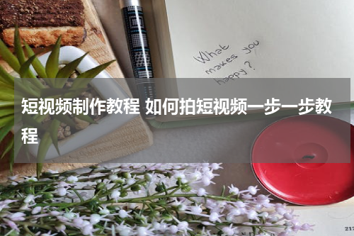 短视频制作教程 如何拍短视频一步一步教程