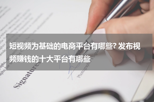 短视频为基础的电商平台有哪些? 发布视频赚钱的十大平台有哪些