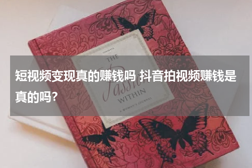 短视频变现真的赚钱吗 抖音拍视频赚钱是真的吗？