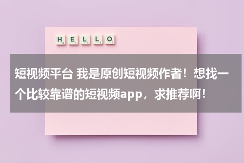 短视频平台 我是原创短视频作者！想找一个比较靠谱的短视频app，求推荐啊！