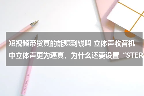 短视频带货真的能赚到钱吗 立体声收音机中立体声更为逼真，为什么还要设置“STEREO、MONO”这样的开关？
