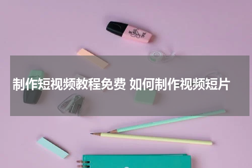 制作短视频教程免费 如何制作视频短片