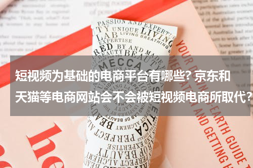 短视频为基础的电商平台有哪些? 京东和天猫等电商网站会不会被短视频电商所取代？例如抖音快手
