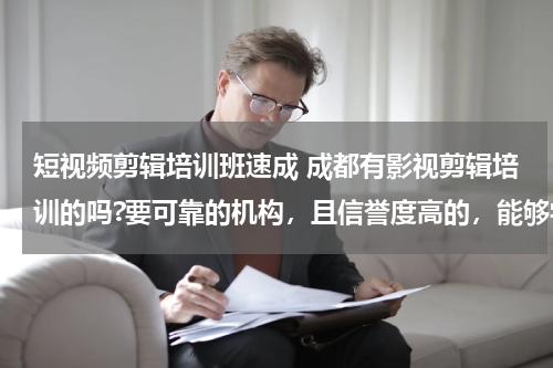 短视频剪辑培训班速成 成都有影视剪辑培训的吗?要可靠的机构，且信誉度高的，能够学到真东西的。