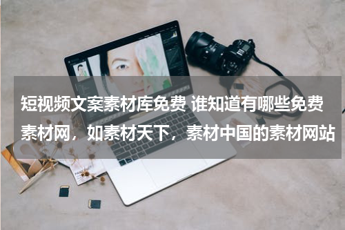 短视频文案素材库免费 谁知道有哪些免费素材网，如素材天下，素材中国的素材网站