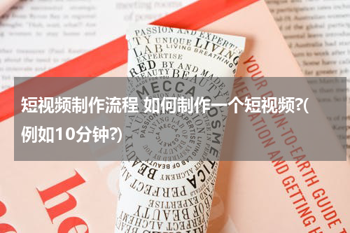 短视频制作流程 如何制作一个短视频?(例如10分钟?)