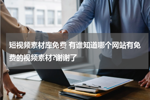 短视频素材库免费 有谁知道哪个网站有免费的视频素材?谢谢了