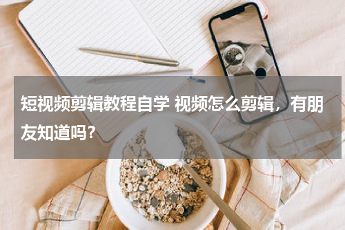 短视频剪辑教程自学 视频怎么剪辑，有朋友知道吗？
