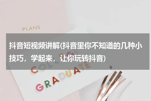 抖音短视频讲解(抖音里你不知道的几种小技巧，学起来，让你玩转抖音)